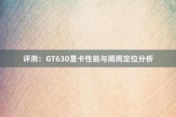 评测：GT630显卡性能与阛阓定位分析