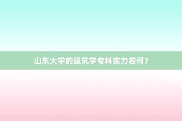 山东大学的建筑学专科实力若何？