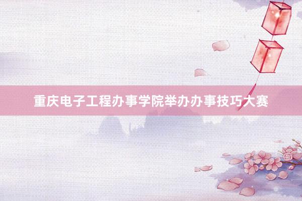 重庆电子工程办事学院举办办事技巧大赛
