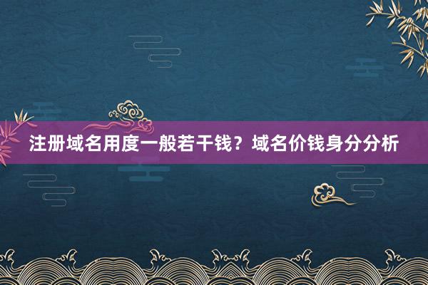 注册域名用度一般若干钱？域名价钱身分分析