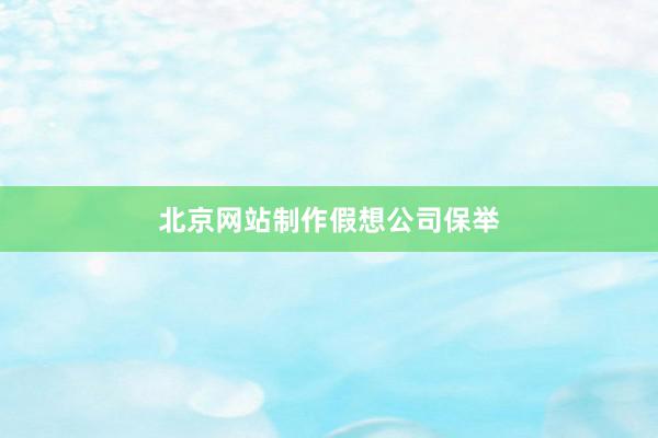 北京网站制作假想公司保举