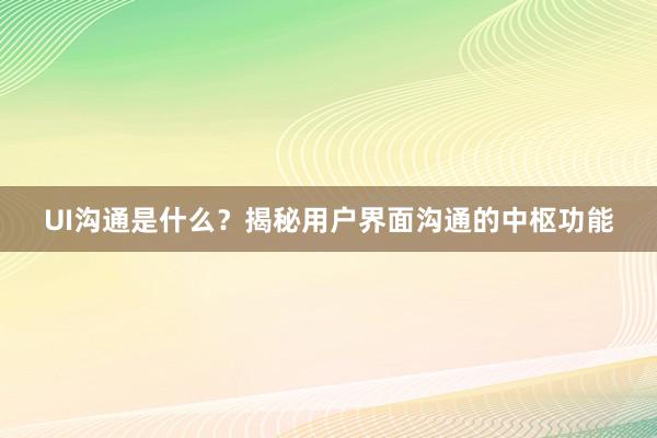 UI沟通是什么？揭秘用户界面沟通的中枢功能