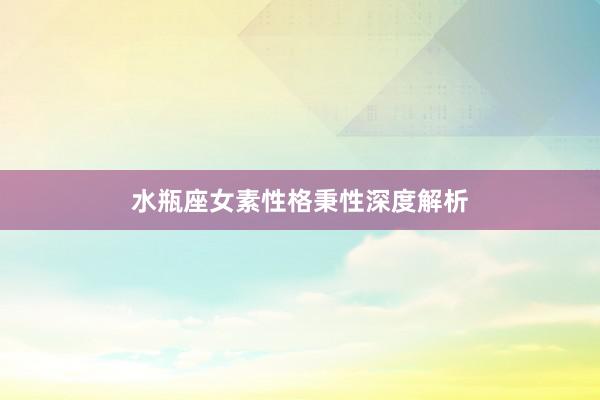 水瓶座女素性格秉性深度解析