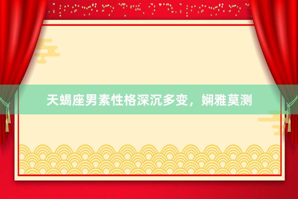 天蝎座男素性格深沉多变，娴雅莫测